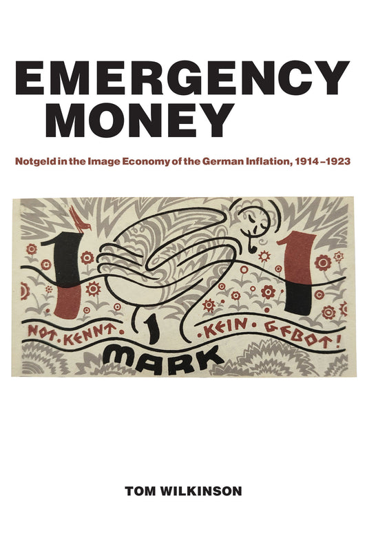Emergency Money - Notgeld in the Image Economy of the German Inflation, 1914�1923