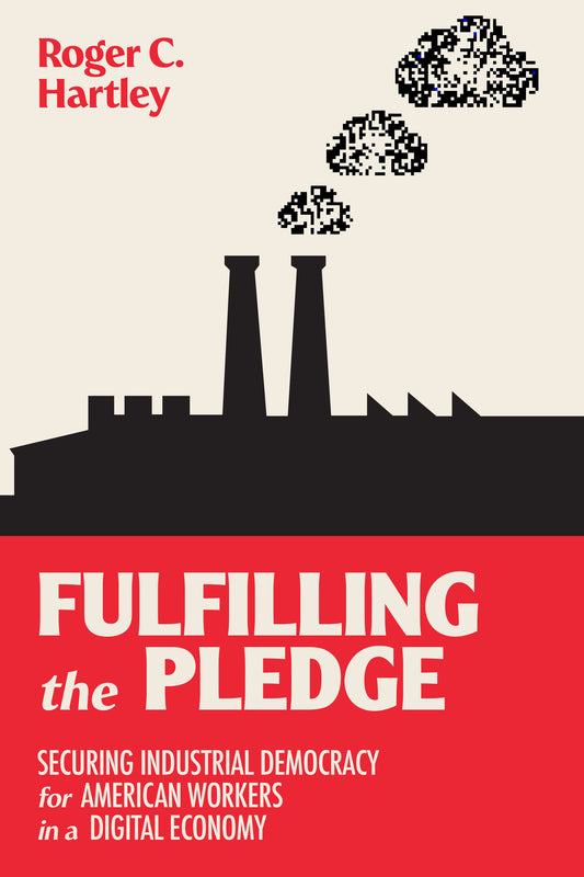 Fulfilling the Pledge - Securing Industrial Democracy for American Workers in a Digital Economy