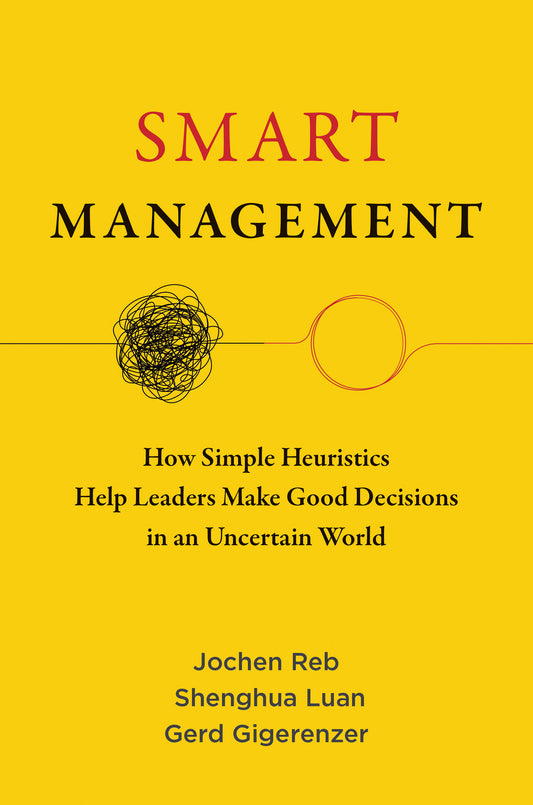Smart Management - How Simple Heuristics Help Leaders Make Good Decisions in an Uncertain World
