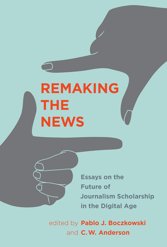 Remaking the News - Essays on the Future of Journalism Scholarship in the Digital Age (Inside Technology)