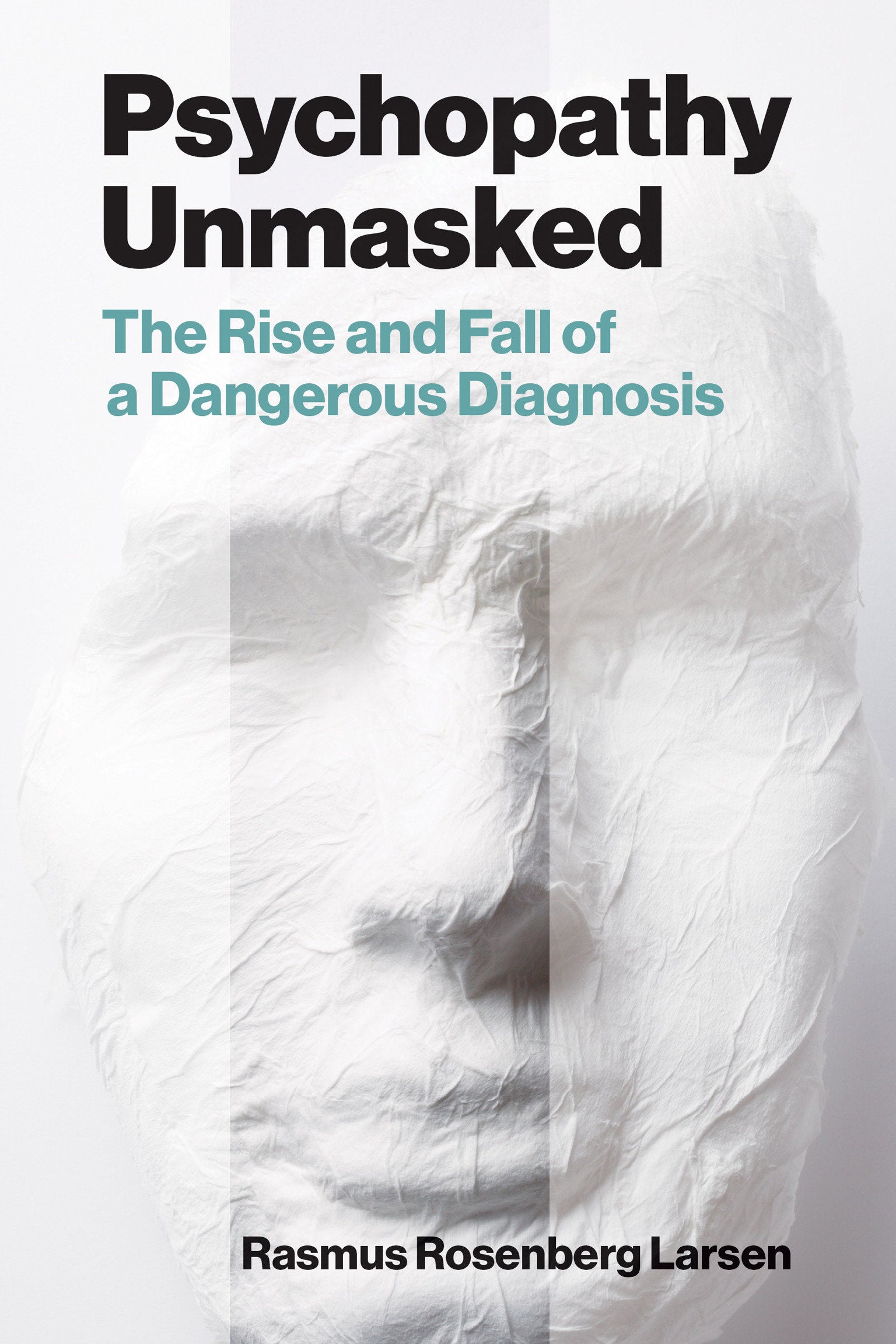 Psychopathy Unmasked - The Rise and Fall of a Dangerous Diagnosis