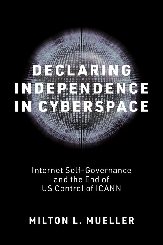 Declaring Independence in Cyberspace - Internet Self-Governance and the End of US Control of ICANN (Information Policy)