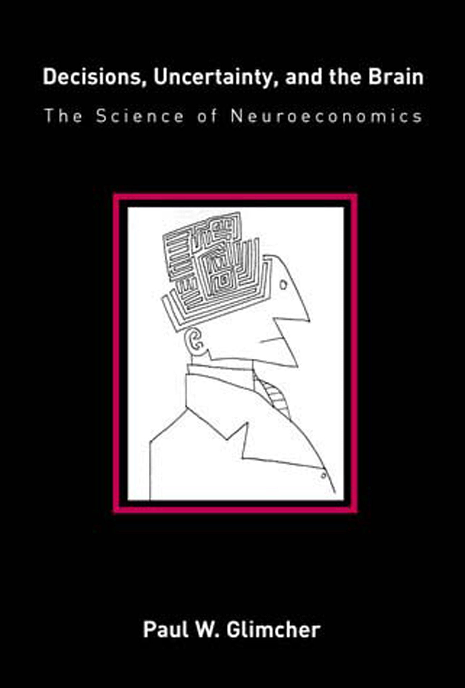 Decisions, Uncertainty, and the Brain - The Science of Neuroeconomics