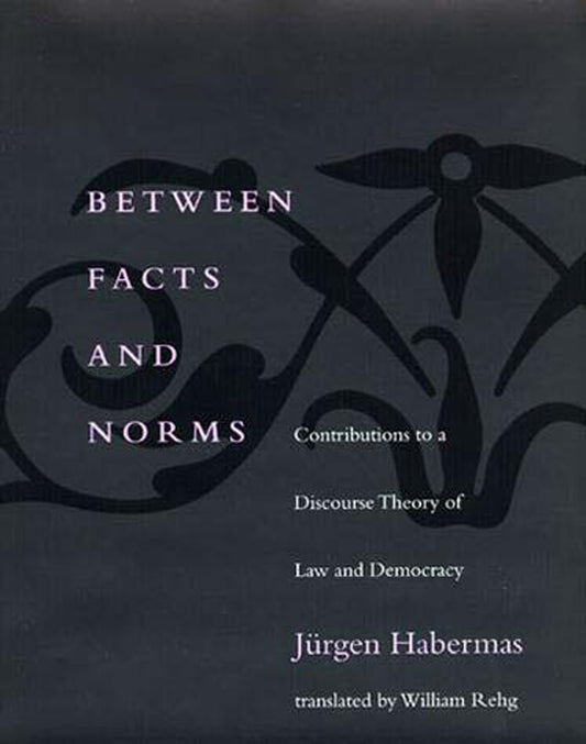 Between Facts and Norms - Contributions to a Discourse Theory of Law and Democracy (Studies in Contemporary German Social Thought)