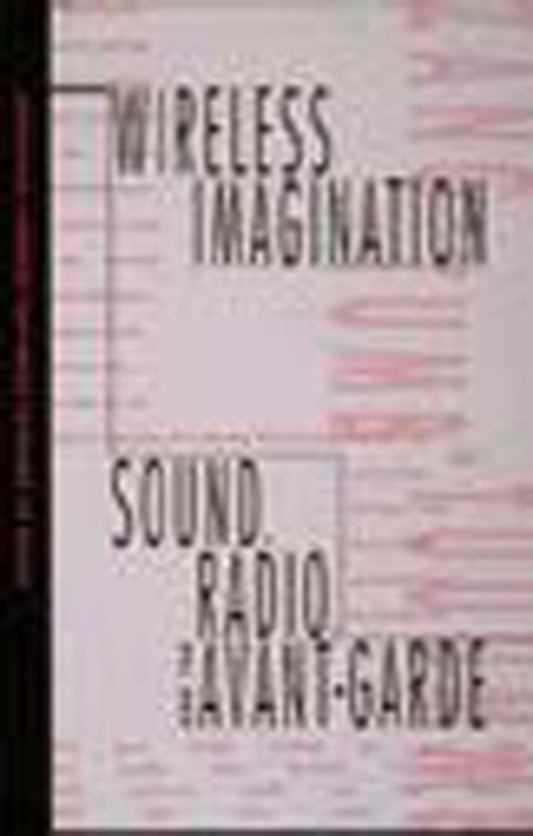 Wireless Imagination - Sound, Radio, and the Avant-Garde