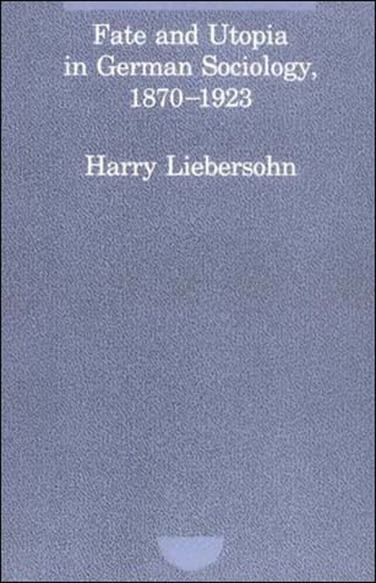 Fate and Utopia in German Sociology, 1870-1923 (Studies in Contemporary German Social Thought)