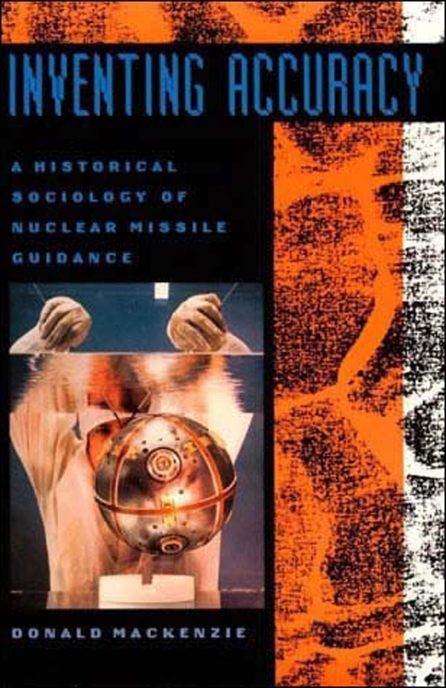 Inventing Accuracy - A Historical Sociology of Nuclear Missile Guidance (Inside Technology)