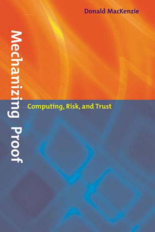 Mechanizing Proof - Computing, Risk, and Trust (Inside Technology)