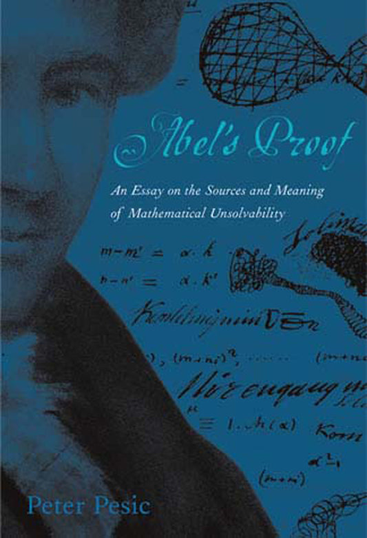 Abel's Proof - An Essay on the Sources and Meaning of Mathematical Unsolvability