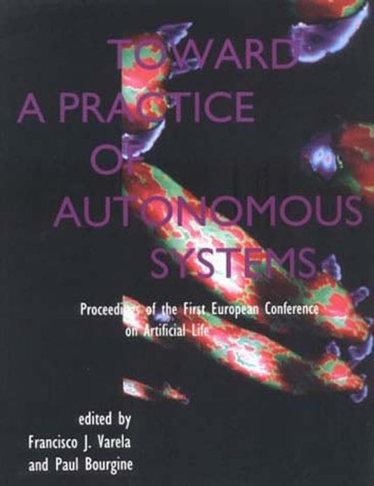 Toward a Practice of Autonomous Systems - Proceedings of the First European Conference on Artificial Life (Complex Adaptive Systems)
