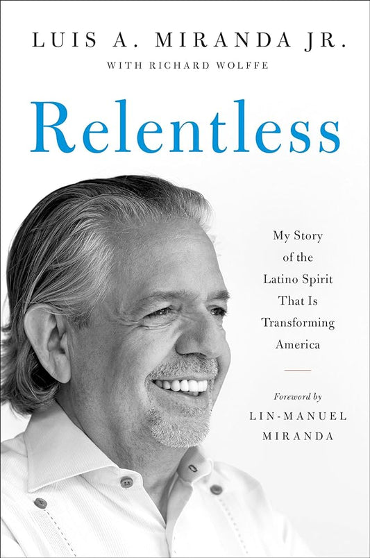 Relentless: My Story of the Latino Spirit That Is Transforming America by Luis A. Miranda Jr., Richard Wolffe, Lin-Manuel Miranda