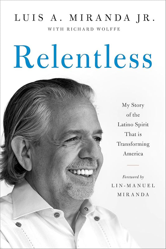 Relentless: My Story of the Latino Spirit That Is Transforming America by Luis A. Miranda Jr., Richard Wolffe, Lin-Manuel Miranda