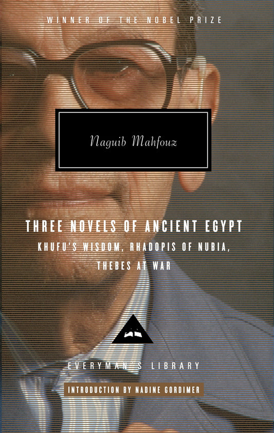 Three Novels of Ancient Egypt: Khufu's Wisdom, Rhadopis of Nubia, Thebes at War - Introduction by Nadine Gordimer (Everyman's Library Contemporary Classics Series)