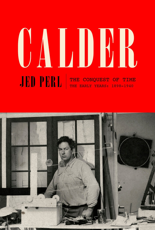 Calder: The Conquest of Time - The Early Years: 1898-1940 (A Life of Calder) (Book:1)