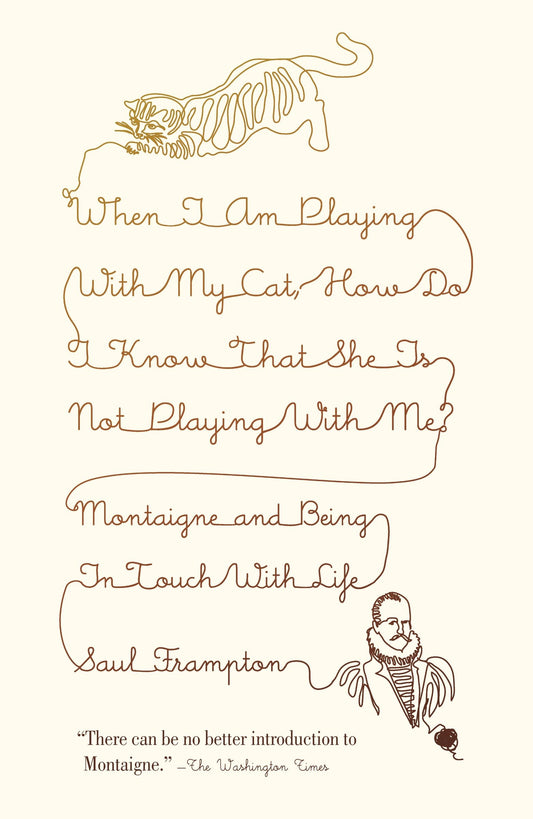 When I Am Playing with My Cat, How Do I Know That She Is Not Playing with Me? - Montaigne and Being in Touch with Life