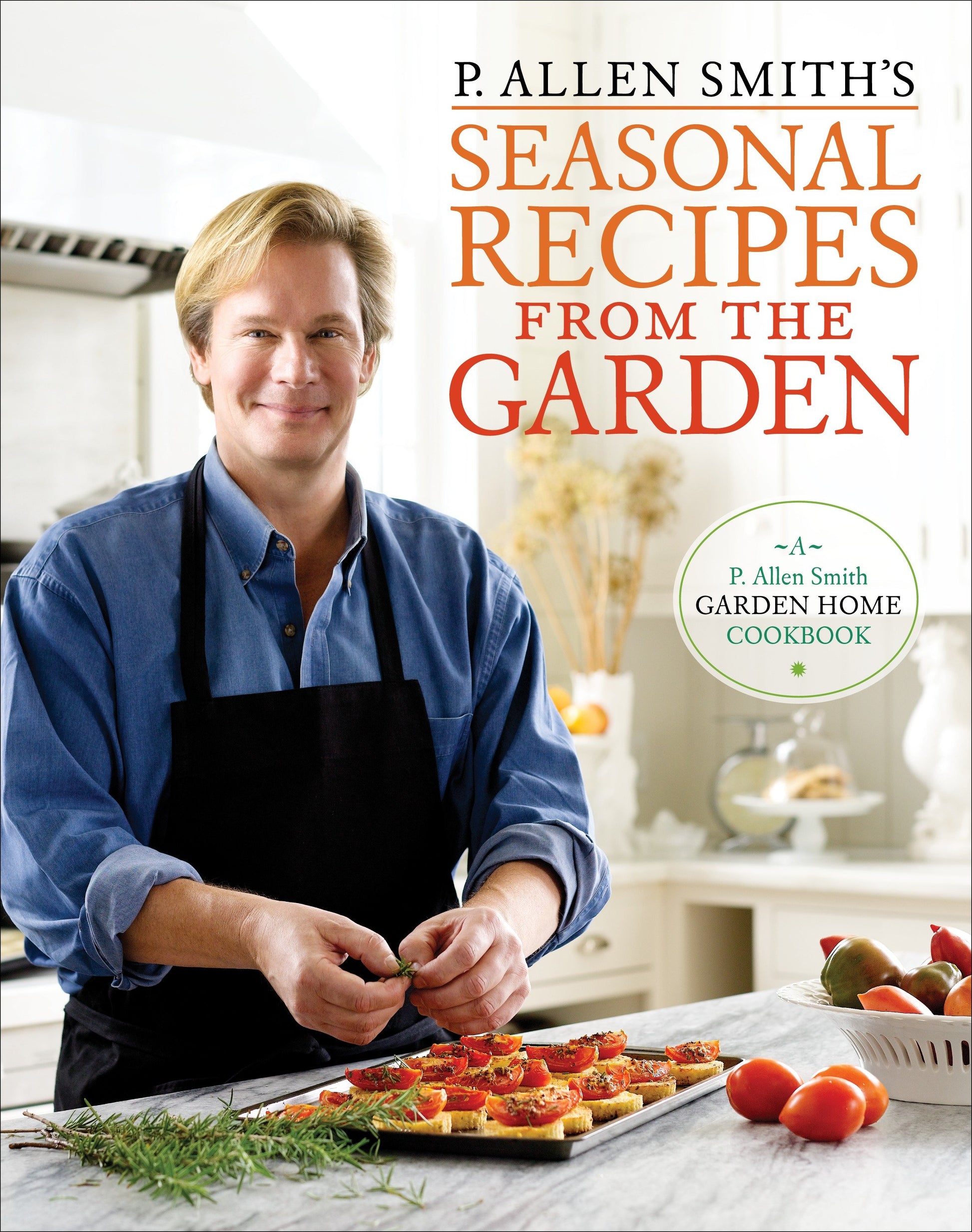 P. Allen Smith's Seasonal Recipes from the Garden - A Garden Home Cookbook
