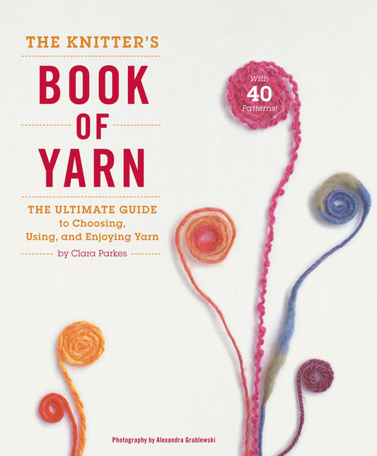 The Knitter's Book of Yarn - The Ultimate Guide to Choosing, Using, and Enjoying Yarn