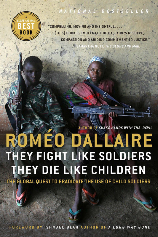 They Fight Like Soldiers, They Die Like Children - The Global Quest to Eradicate the Use of Child Soldiers