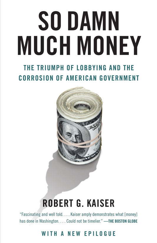 So Damn Much Money - The Triumph of Lobbying and the Corrosion of American Government