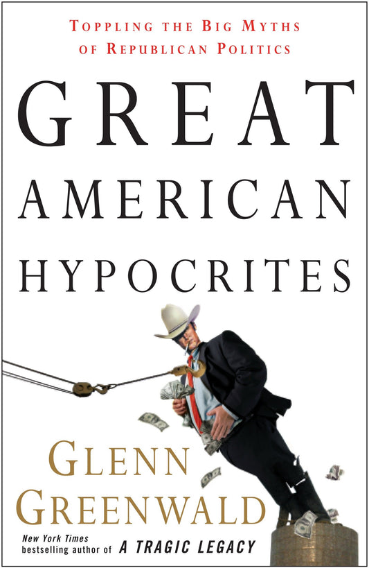 Great American Hypocrites - Toppling the Big Myths of Republican Politics