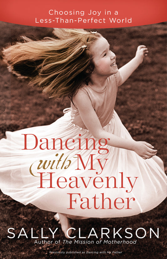 Dancing with My Heavenly Father - Choosing Joy in a Less-Than-Perfect World