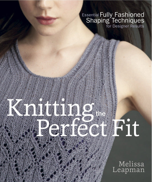 Knitting the Perfect Fit - Essential Fully Fashioned Shaping Techniques for Designer Results