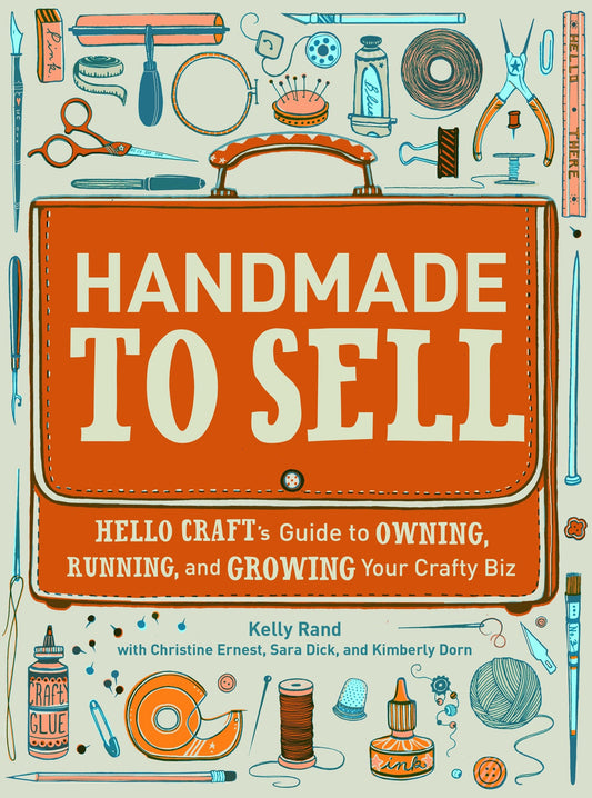 Handmade to Sell - Hello Craft's Guide to Owning, Running, and Growing Your Crafty Biz