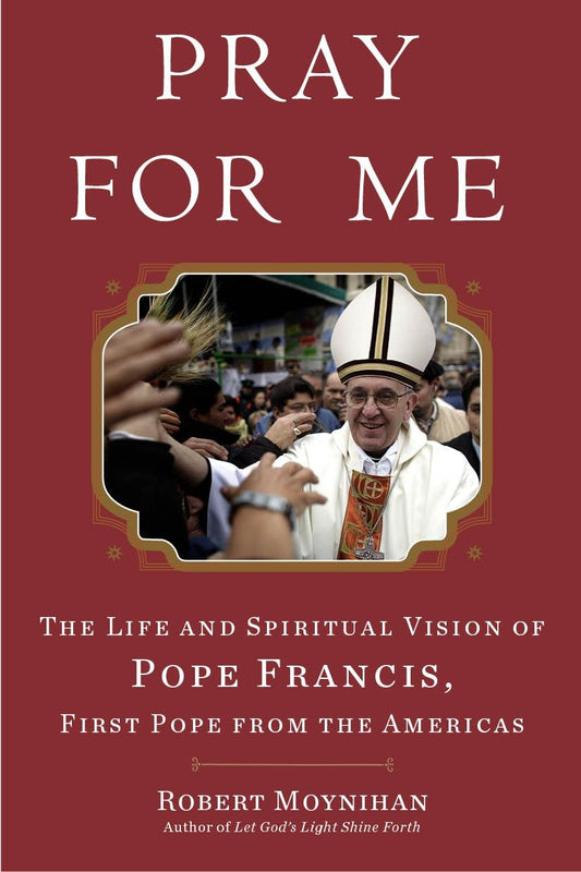 Pray for Me - The Life and Spiritual Vision of Pope Francis, First Pope from the Americas