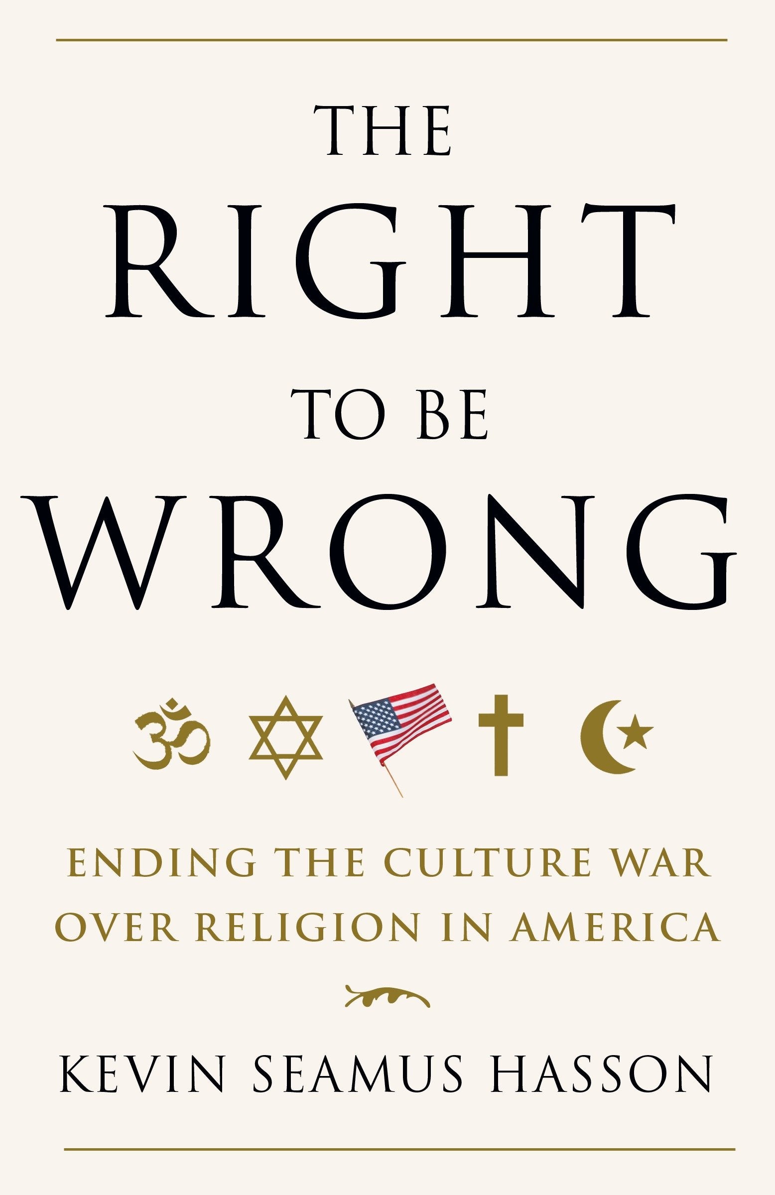 The Right to Be Wrong - Ending the Culture War Over Religion in America