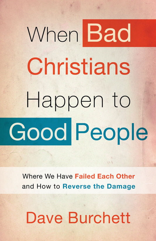 When Bad Christians Happen to Good People - Where We Have Failed Each Other and How to Reverse the Damage