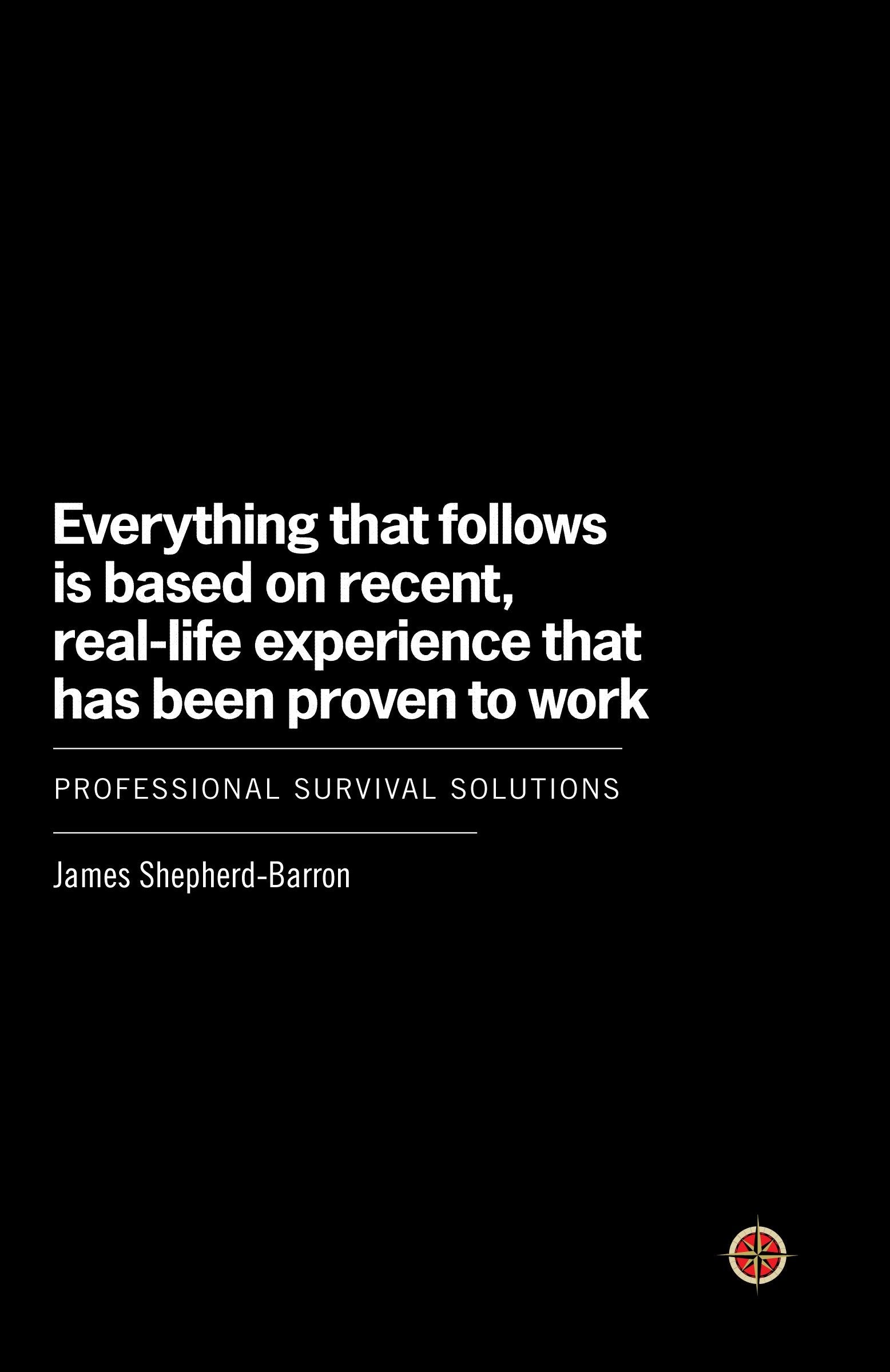Everything That Follows Is Based on Recent, Real-Life Experience That Has Been Proven to Work - Professional Survival Solutions