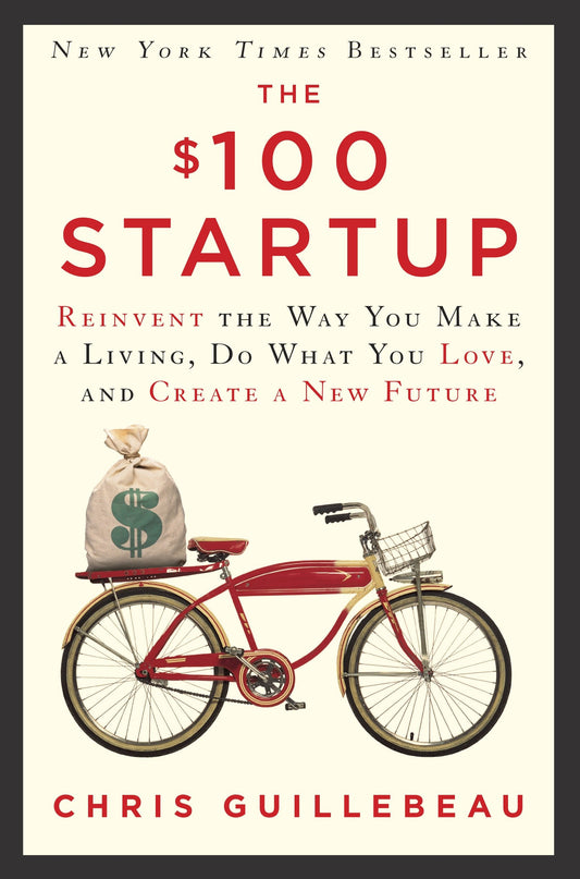 The $100 Startup - Reinvent the Way You Make a Living, Do What You Love, and Create a New Future