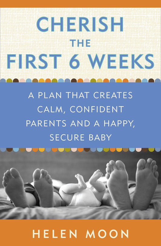 Cherish the First Six Weeks - A Plan that Creates Calm, Confident Parents and a Happy, Secure Baby