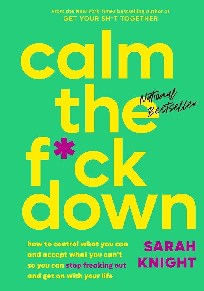 Calm the F*ck Down: How to Control What You Can and Accept What You Can't So You Can Stop Freaking Out and Get On With Your Life (A No F*cks Given Guide) by Sarah Knight