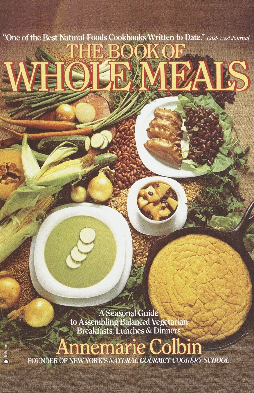 Book of Whole Meals - A Seasonal Guide to Assembling Balanced Vegetarian Breakfasts, Lunches, and Dinners: A Cookbook