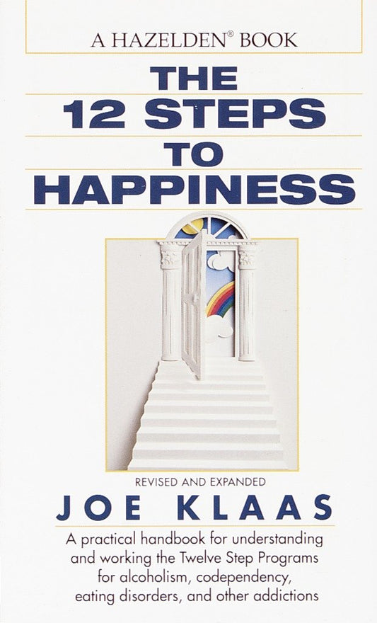 The Twelve Steps to Happiness - A Practical Handbook for Understanding and Working the Twelve Step Programs for Alcoholism, Codependency, Eating Disorders, and Other Addictions