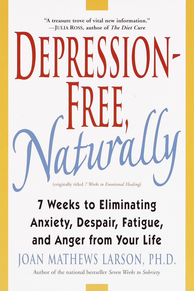 Depression-Free, Naturally - 7 Weeks to Eliminating Anxiety, Despair, Fatigue, and Anger from Your Life