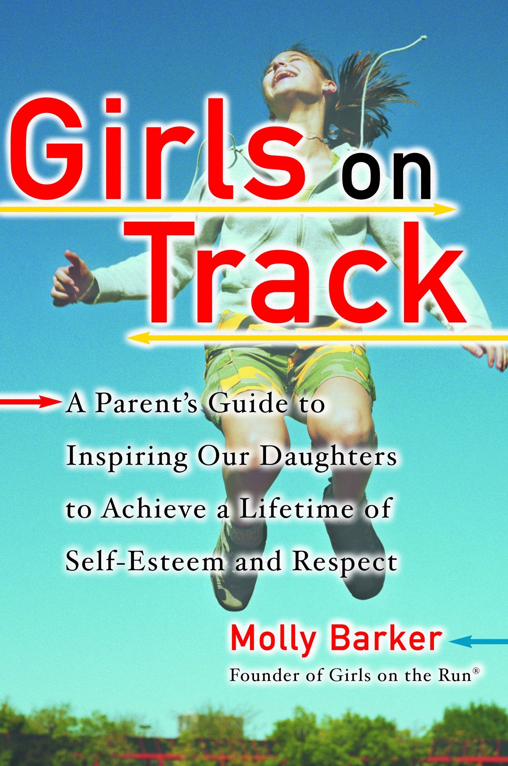 Girls on Track - A Parent's Guide to Inspiring Our Daughters to Achieve a Lifetime of Self-Esteemand Respect