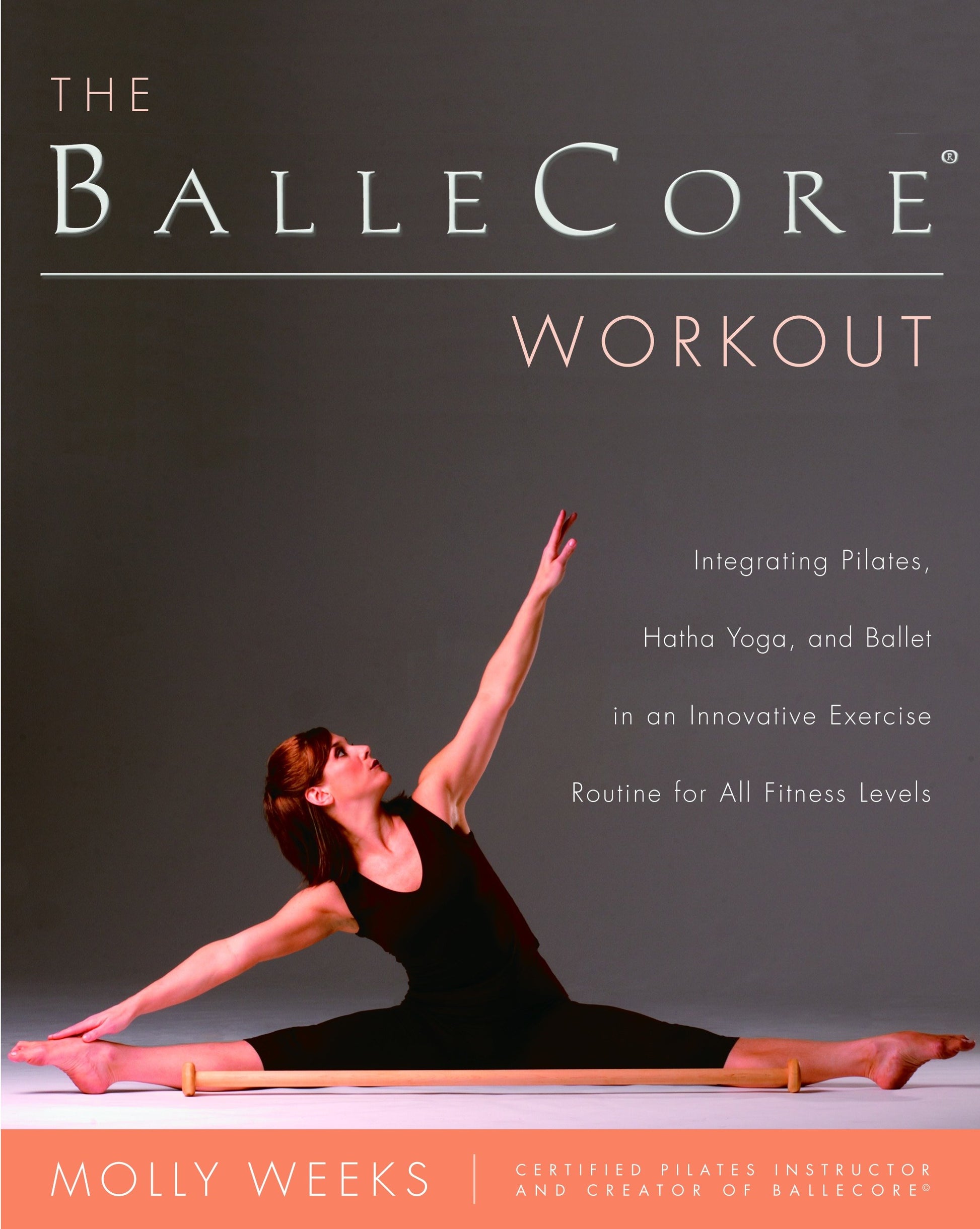 The BalleCore� Workout - Integrating Pilates, Hatha Yoga, and Ballet in an Innovative Exercise Routine for All Fitness Levels