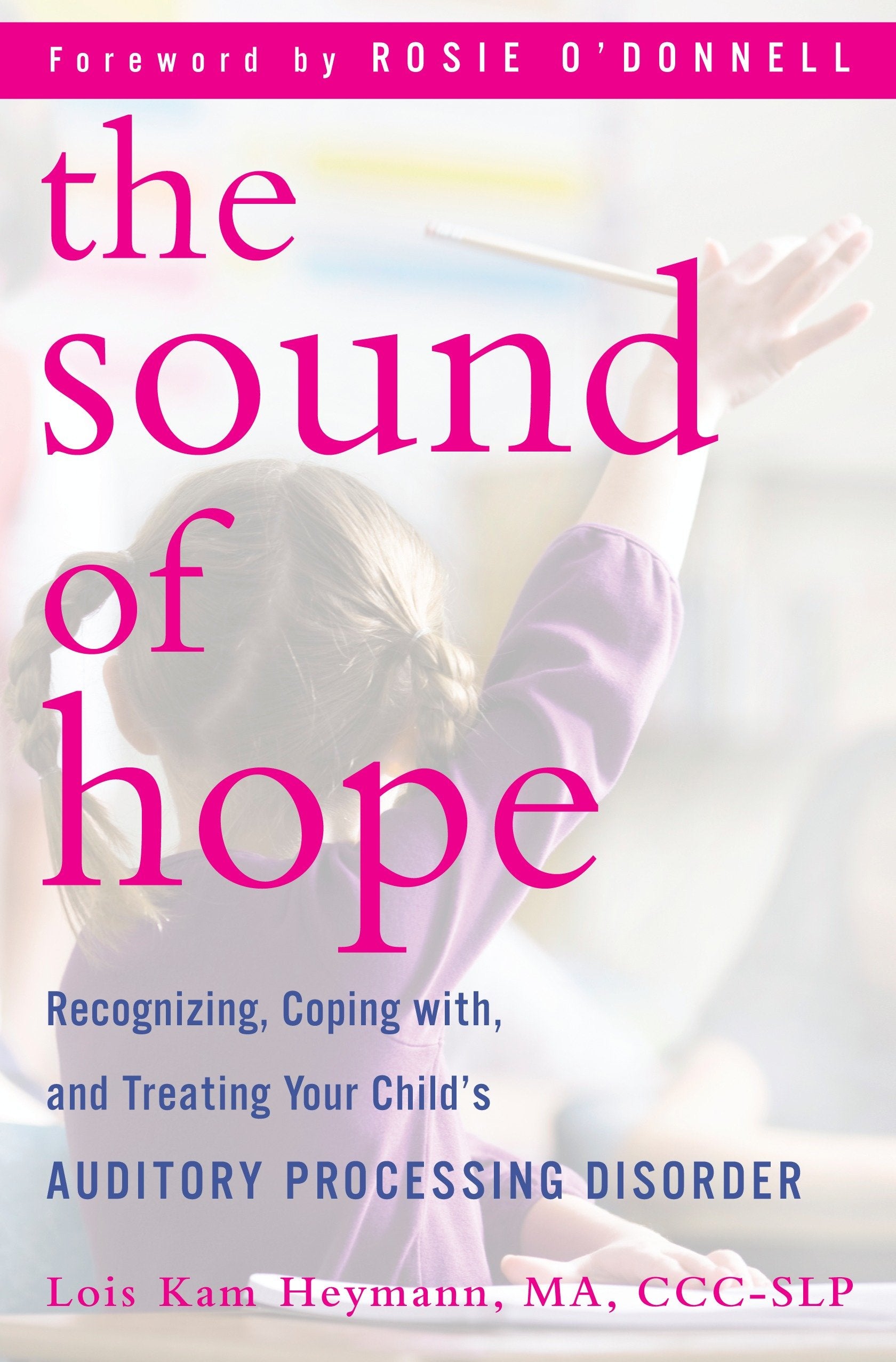 The Sound of Hope - Recognizing, Coping with, and Treating Your Child's Auditory Processing Disorder