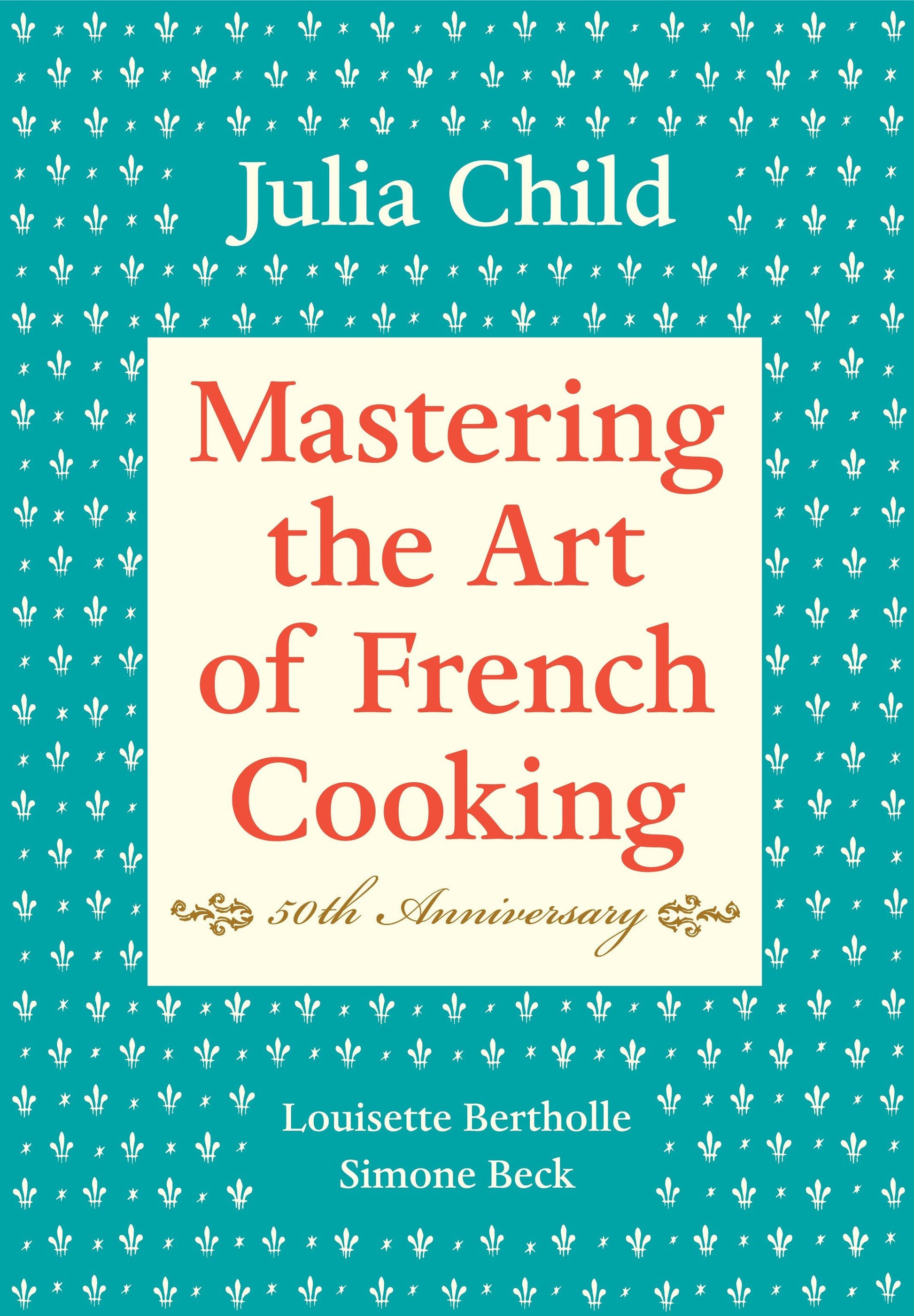 Mastering the Art of French Cooking, Volume I - 50th Anniversary Edition: A Cookbook (Mastering the Art of French Cooking)