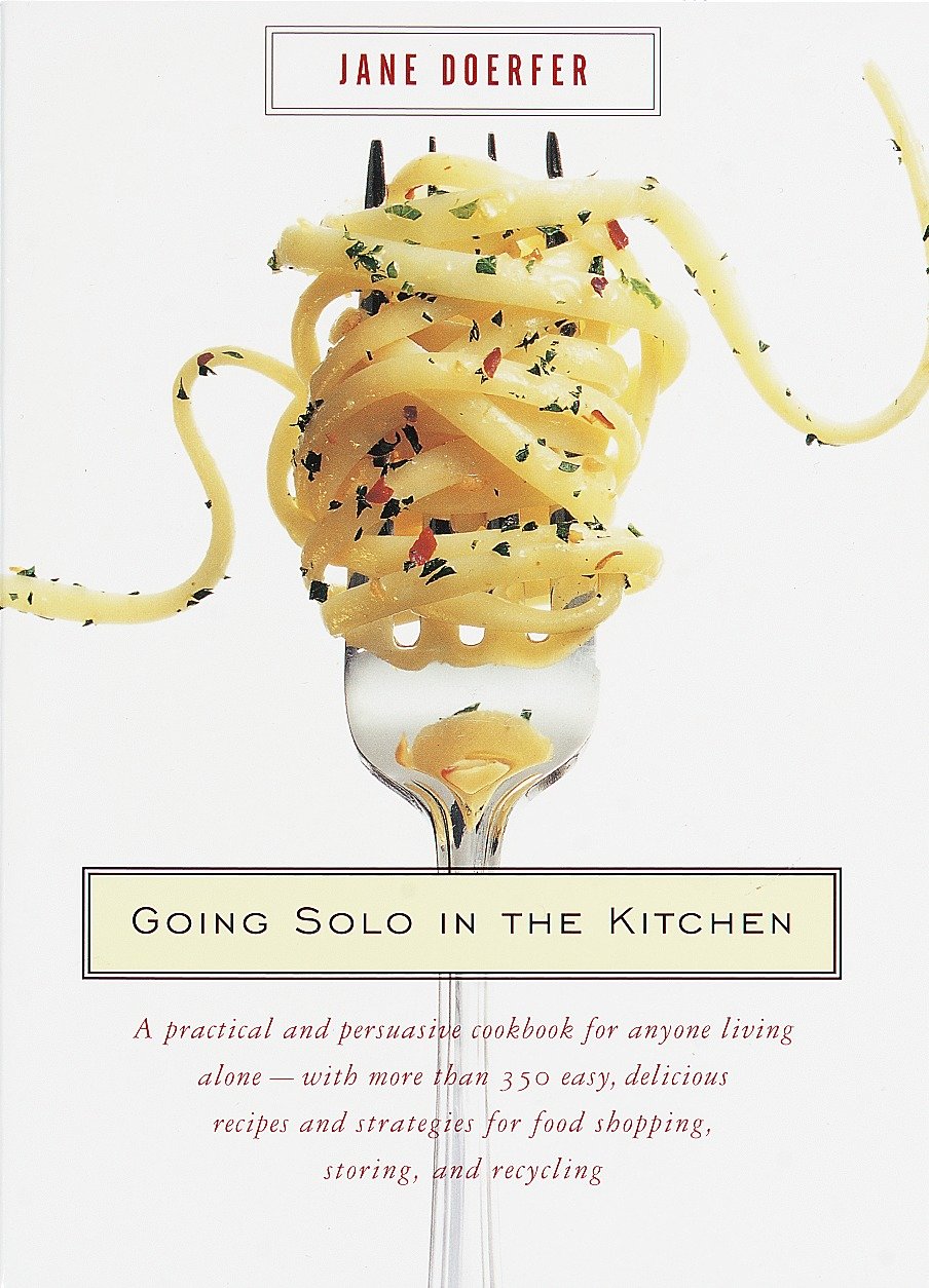 Going Solo in the Kitchen - A Practical and Persuasive Cookbook for Anyone Living Alone-with More Than 350 Easy, Delicious Recipes and Strategies for Food Shopping, Storing, and Recycling
