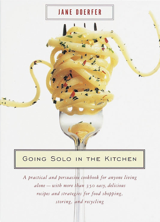 Going Solo in the Kitchen - A Practical and Persuasive Cookbook for Anyone Living Alone-with More Than 350 Easy, Delicious Recipes and Strategies for Food Shopping, Storing, and Recycling