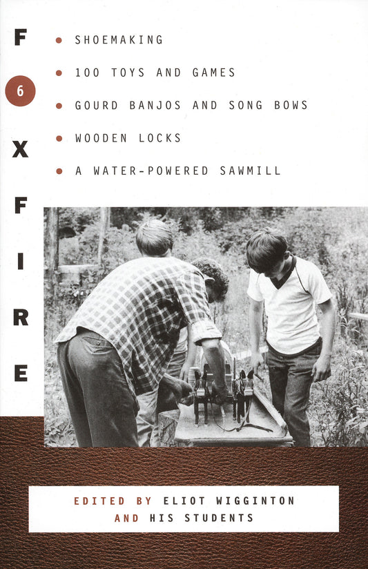 Foxfire 6 - Shoe Making, 100 Toys and Games, Gourd Banjos and Song Bows, Wooden Locks, A Water-Powered Sawmill (Foxfire Series) (Book:6)