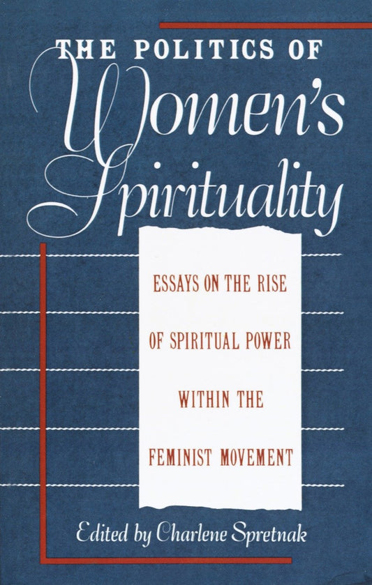 The Politics of Women's Spirituality - Essays by Founding Mothers of the Movement