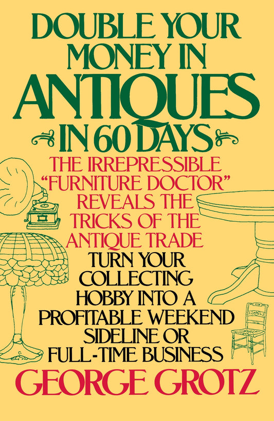 Double Your Money in Antiques in 60 Days - Turn Your Collecting Hobby into a Profitable Weekend Sideline or Full-Time Business