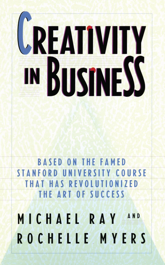 Creativity in Business - Based on the Famed Stanford University Course That Has Revolutionized the Art ofSuccess