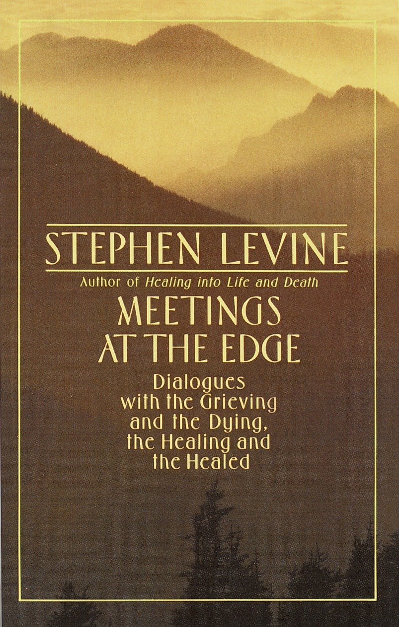 Meetings at the Edge - Dialogues with the Grieving and the Dying, the Healing and the Healed