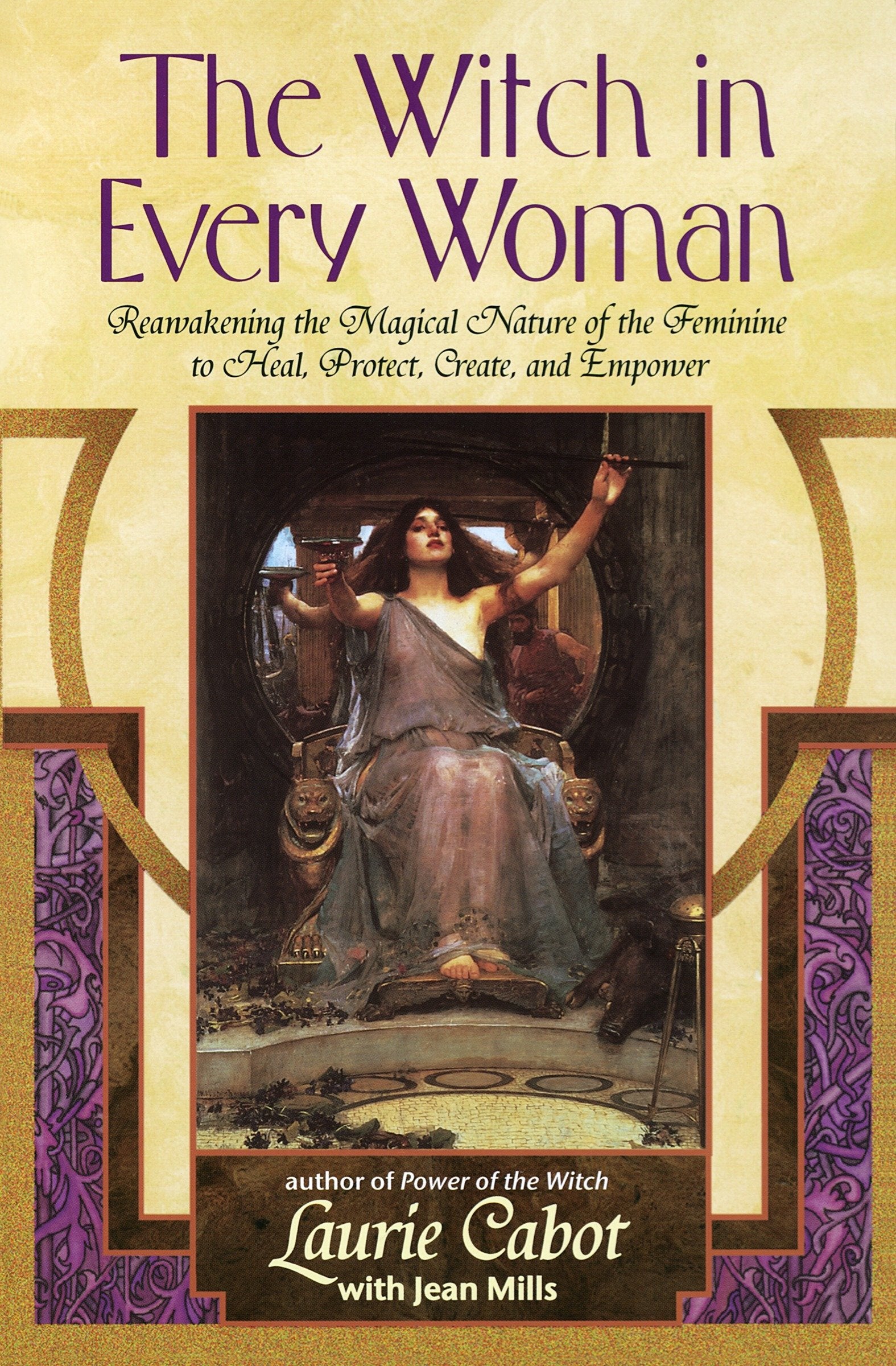 The Witch in Every Woman - Reawakening the Magical Nature of the Feminine to Heal, Protect, Create, and Empower