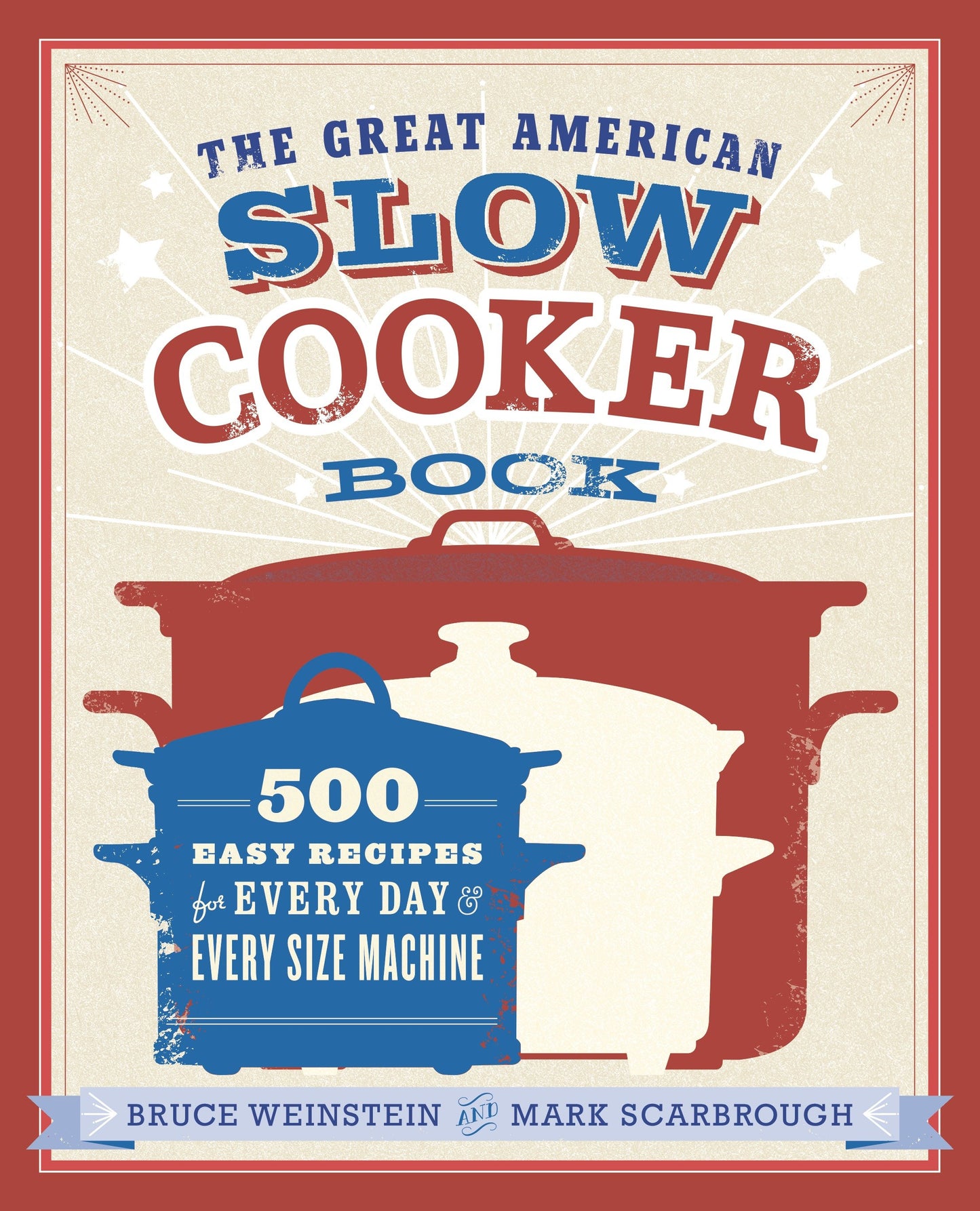 The Great American Slow Cooker Book - 500 Easy Recipes for Every Day and Every Size Machine: A Cookbook